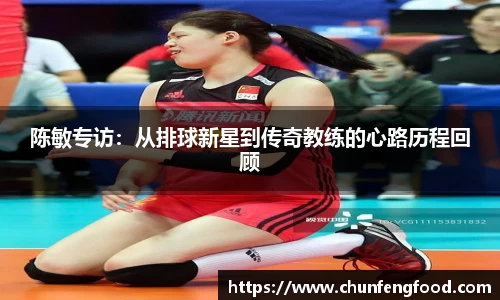 陈敏专访：从排球新星到传奇教练的心路历程回顾
