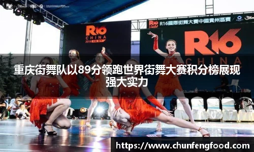 重庆街舞队以89分领跑世界街舞大赛积分榜展现强大实力